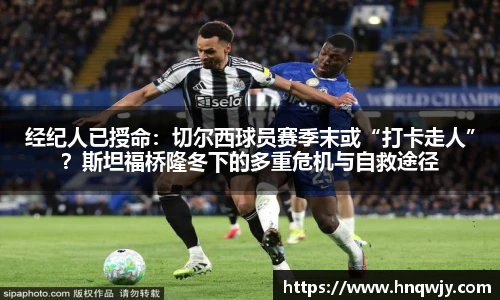 经纪人已授命：切尔西球员赛季末或“打卡走人”？斯坦福桥隆冬下的多重危机与自救途径