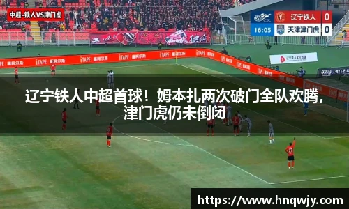 辽宁铁人中超首球！姆本扎两次破门全队欢腾，津门虎仍未倒闭
