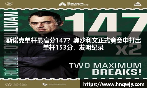 斯诺克单杆最高分147？奥沙利文正式竞赛中打出单杆153分，发明纪录
